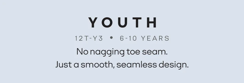 YOUTH | 12T-Y3 • 6-10 YEARS | No nagging toe seam. Just a smooth, seamless design.