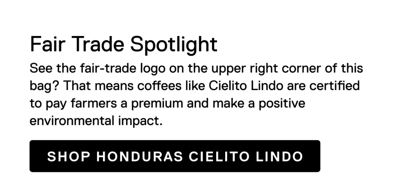 Fair Trade Spotlight: See the fair-trade logo on the upper right corner of this bag? That means coffees like Cielito Lindo are certified to pay farmers a premium and make a positive environmental impact. Shop Honduras Cielito Lindo