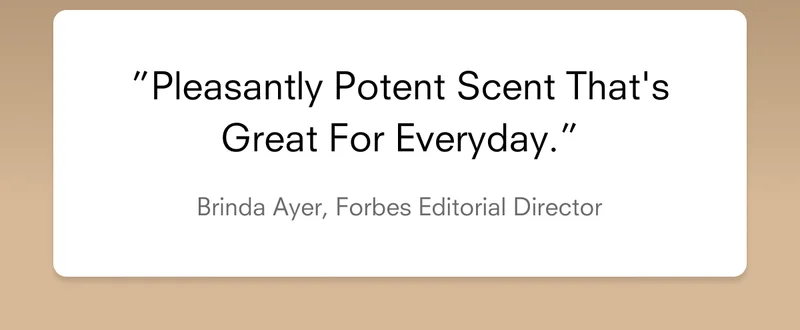 "Pleasantly potent scent that's great for everyday" - Brinda Ayer, Forbes Editorial Director