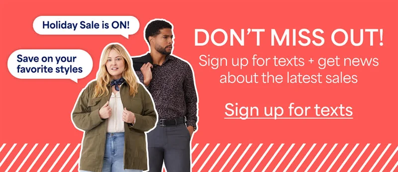 DON’T MISS OUT! Sign&nbsp;up for texts + get news about the latest sales. Holiday sale is ON! Save on your favorite styles. Sign&nbsp;up&nbsp;for&nbsp;texts