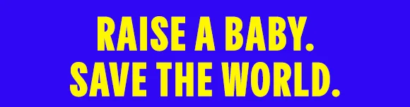 RAISE A BABY. SAVE THE WORLD.