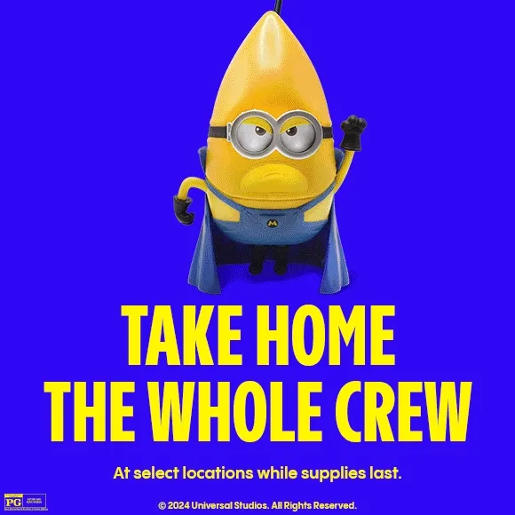 TAKE HOME THE WHOLE CREW | AT SELECT LOCATIONS WHILE SUPPLIES LAST