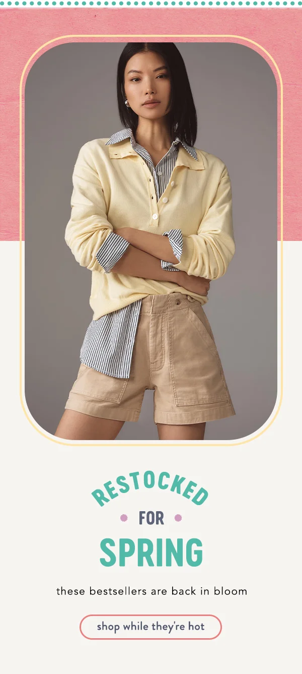 Restocked for spring. Shop while they're hot.
