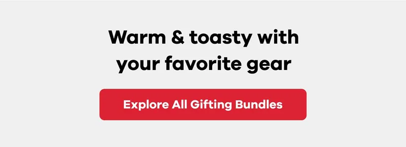 Warm & toasty with your favorite gear | Explore All Gifting Bundles