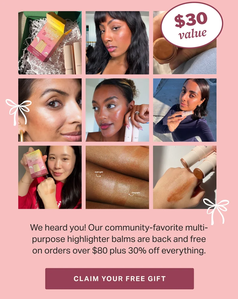 We heard you! Our community-favorite multi-purpose highlighter balms are back and free on orders over $80 plus 30% off everything. | CLAIM YOUR FREE GIFT