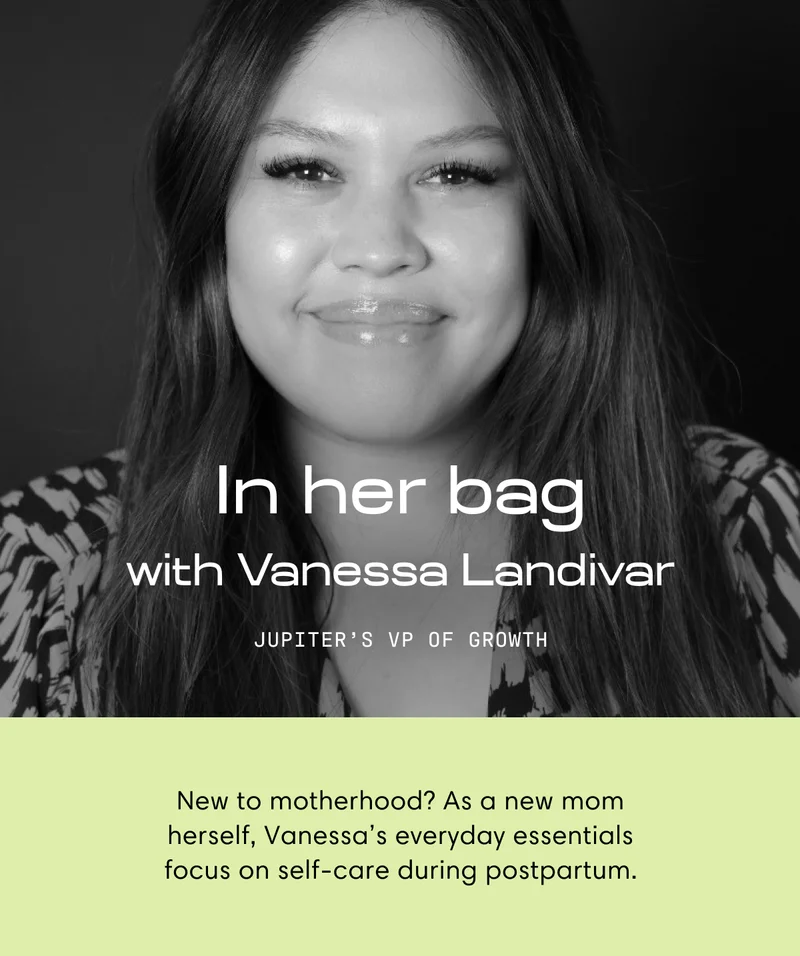 In her bag with Vanessa Landivar | Jupiters VP of Growth | New to motherhood? As a new mom herself, Vanessa’s everyday essentials focus on self-care during postpartum.
