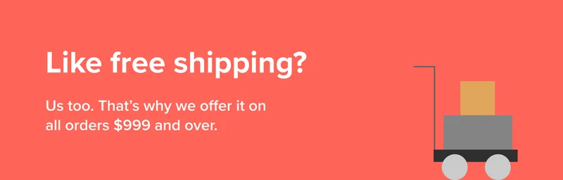 Like free shipping? Us too. That’s why we offer it on all orders over $999. Start shopping.