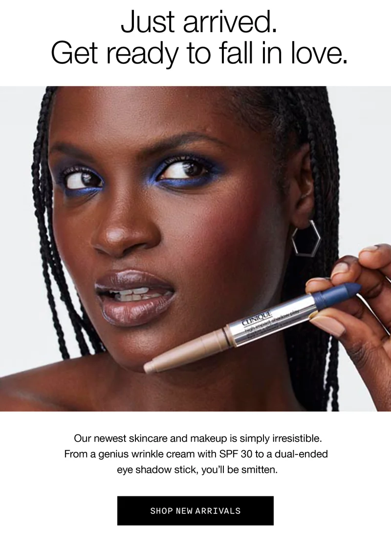 Just arrived. | Get ready to fall in love. | Our newest skincare and makeup is simply irresistible. From a genius wrinkle cream with SPF 30 to a dual ended eye shadow stick, you'll be smitten. | SHOP NEW ARRIVALS