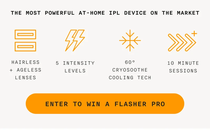 the most powerful at-home IPL device on the market - ENTER TO WIN A FLASHER PRO