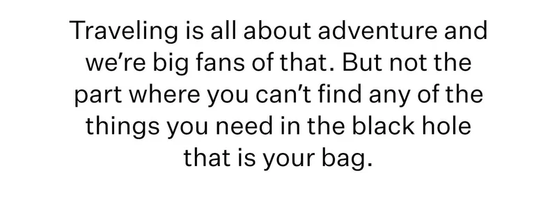 Traveling is all about adventure and we’re big fans of that. But not the part where you can’t find any of the things you need in the black hole that is your bag.