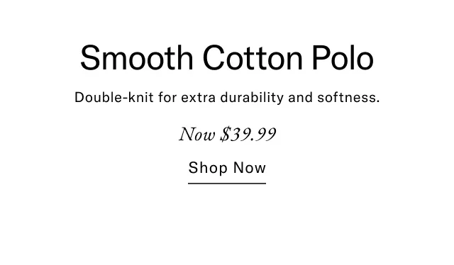 Smooth Cotton Polo Double-knit for extra durability and softness. Now $39.99 Shop now