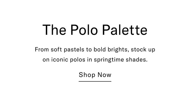 The Polo Palette From soft pastels to bold brights, stock up on iconic polos in springtime shades. Shop Now
