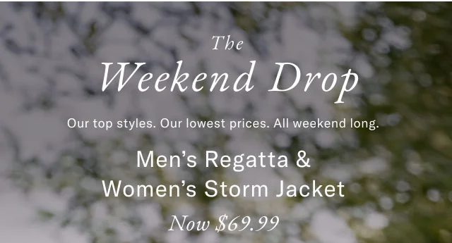 The Weekend Drop Our top styles. Our lowest prices. All weekend long. Men's Regatta Now $59.99 Women's Storm Jacket Now $69.99 In-Store Exclusive  Friends Family 40% Off Entire Store