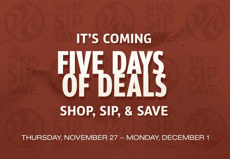 It's Coming | Five Days Of Deals | Shop, Sip, & Save | Thursday, November 27 - Monday, December 1