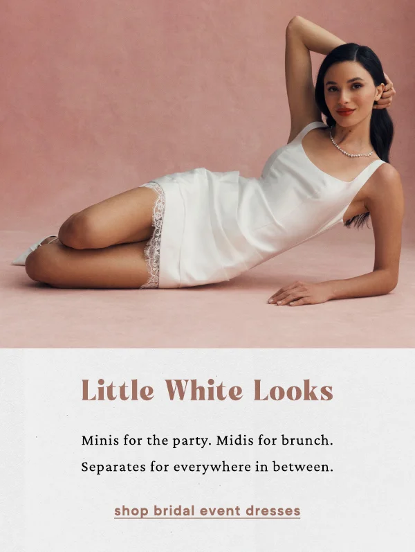 little white looks, minis for the party. midis for brunch. separates for everywhere in between. shop bridal event dresses