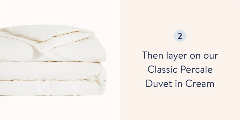 Then Layer on our Classic Percale Duvet in Cream