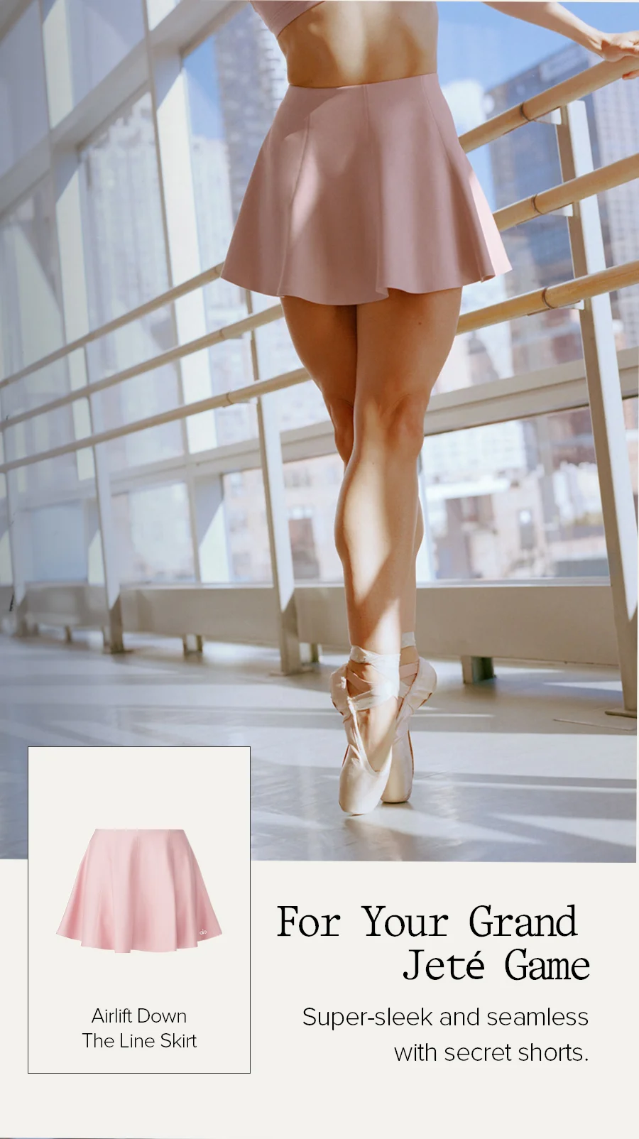 FOR YOUR GRAND JETE GAME SUPER-SLEEK AND SEAMLESS WITH SECRET SHORTS. AIRLIFT DOWN THE LINE SKIRT
