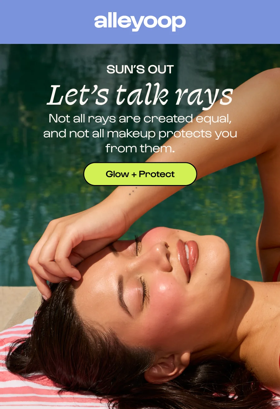 Alleyoop - Sun’s out Let’s talk rays Not all rays are created equal, and not all makeup protects you from them. - Click for Glow + Protect