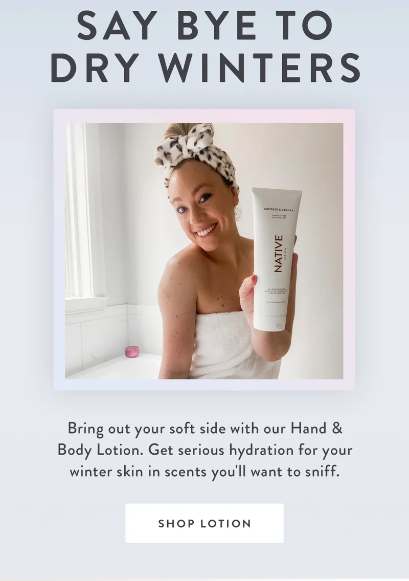 Say Bye to Dry Winters | Bring out your soft side with our Hand & Body Lotion. Get serious hydration for your winter skin in scents you'll want to sniff. | SHOP LOTION