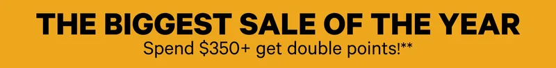 The biggest sale of the year - Spend $350+ to get double points!*