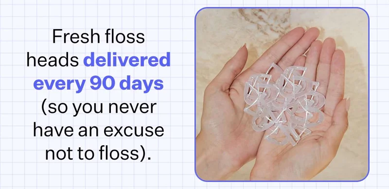 Fresh floss heads delivered every 90 days (so you never have an excuse not to floss).