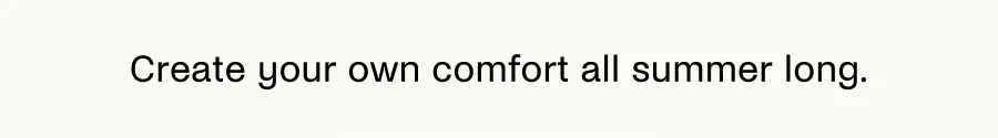 Create your own comfort all summer long.