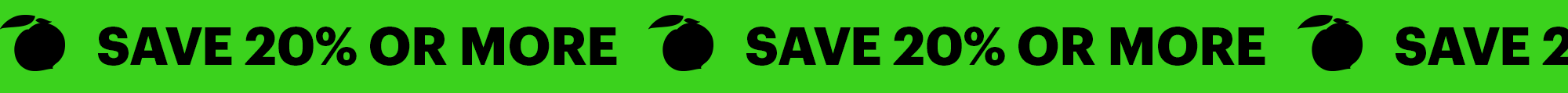 SAVE 20% OR MORE