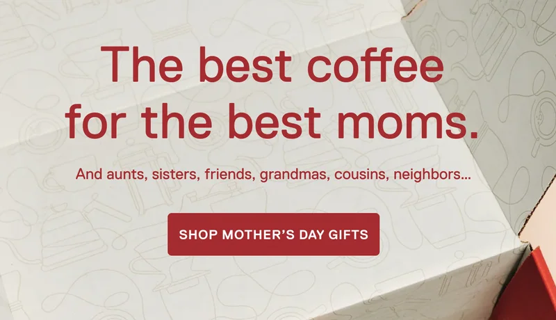 The best coffee for the best moms. And aunts, sisters, friends, grandmas, cousins, neighbors...