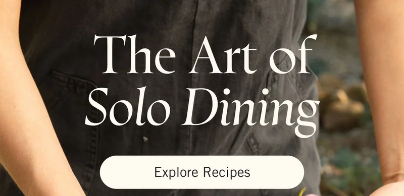 The Art of Solo Dining. EXPLORE RECIPES.
