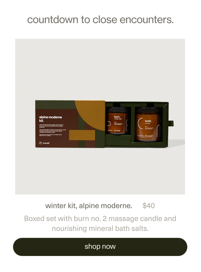 countdown to close encounters. | winter kit, alpine moderne. | $40 | Boxed set with burn no. 2 massage candle and nourishing mineral bath salts. | [ shop now ]