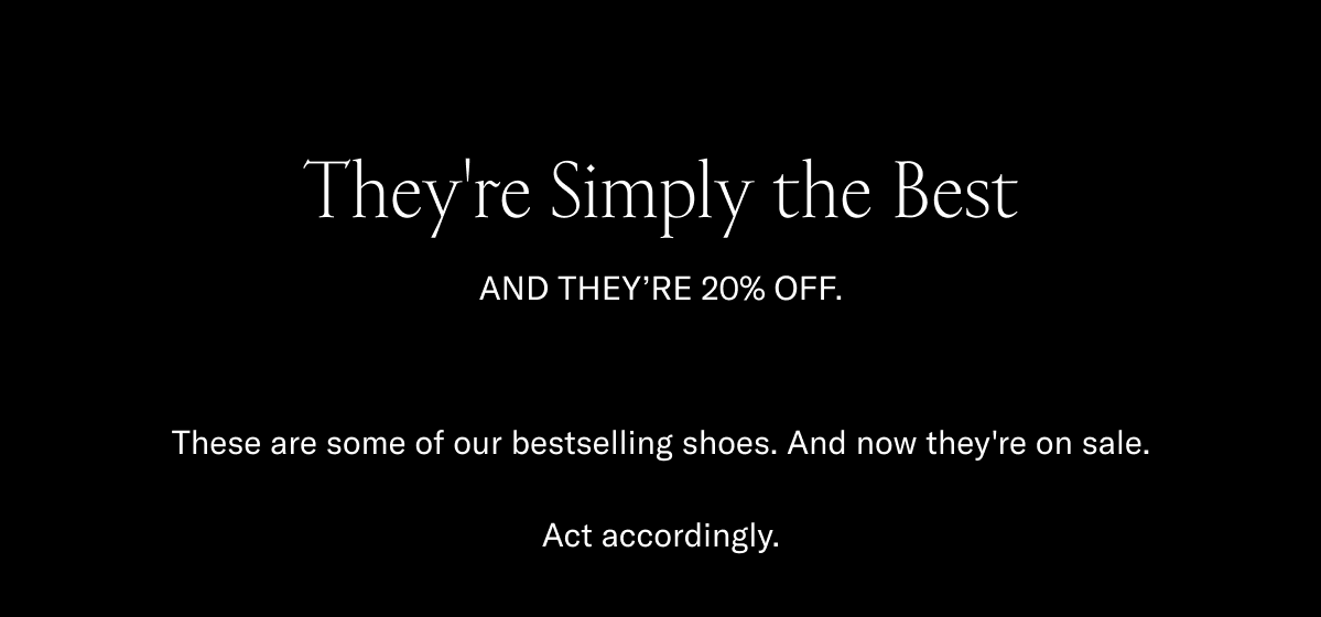 They're simply the best-and they're 20% off-These are some of our bestselling shoes-And now they're on sale-Act accordingly