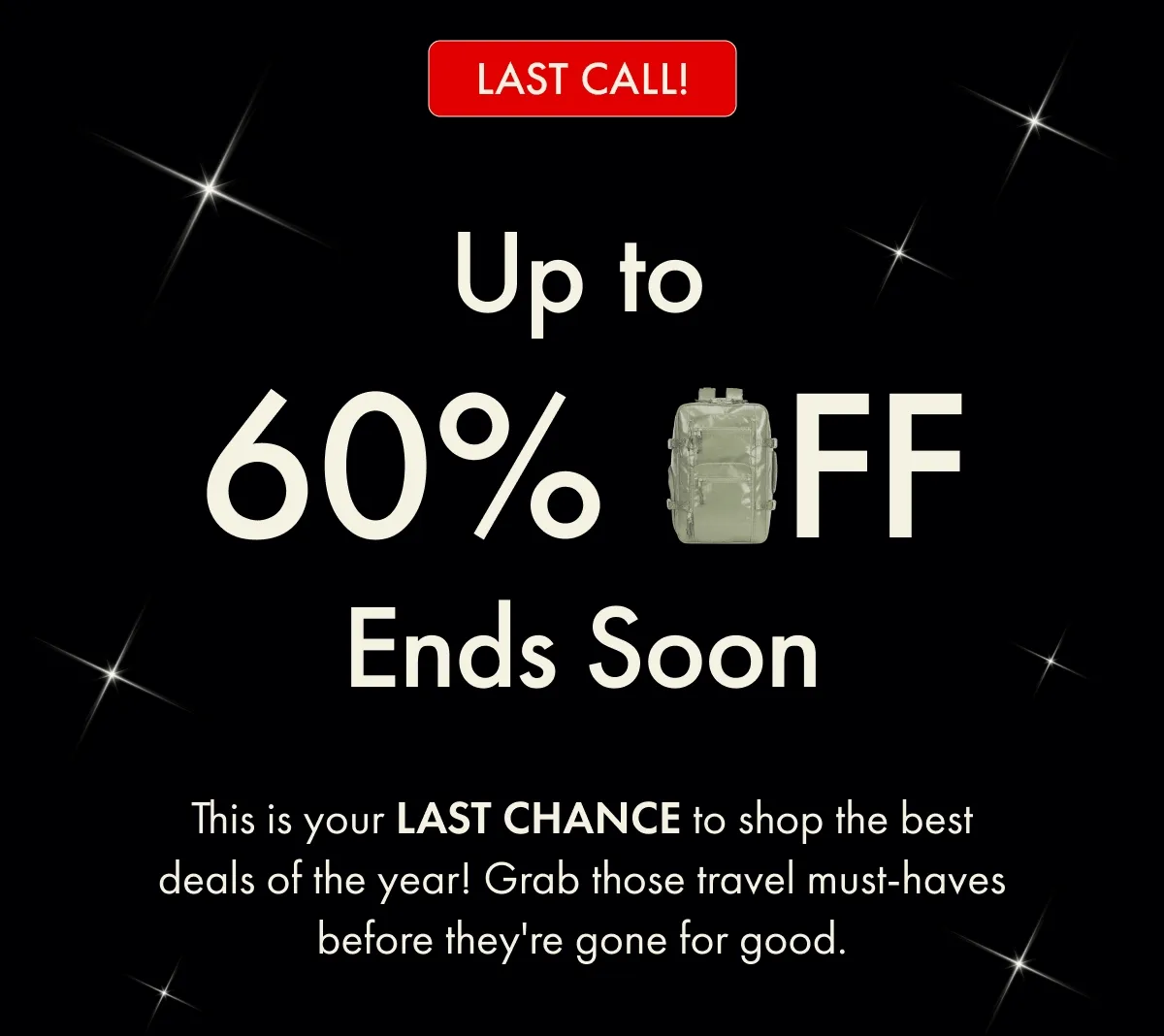 Last Call! Up to 60% Off Ends Soon | This is your LAST CHANCE to shop the best deals of the year! Grab those travel must-haves before they're gone for good.