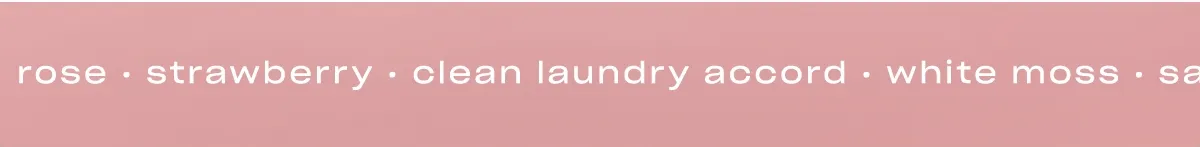 rose · strawberry · clean laundry accord · white moss · saffron · ambrette seeds