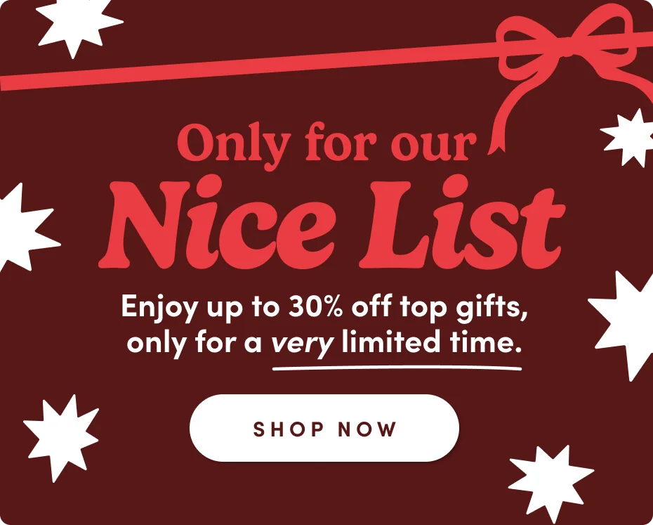 Only for our nice list | Enjoy up to 30% off top gifts. Only through 12/18; Shop Now