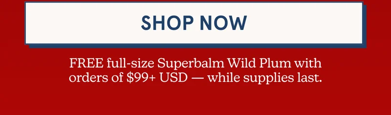 [SHOP NOW] FREE full-size Superbalm Wild Plum with orders of $99+ USD — while supplies last.
