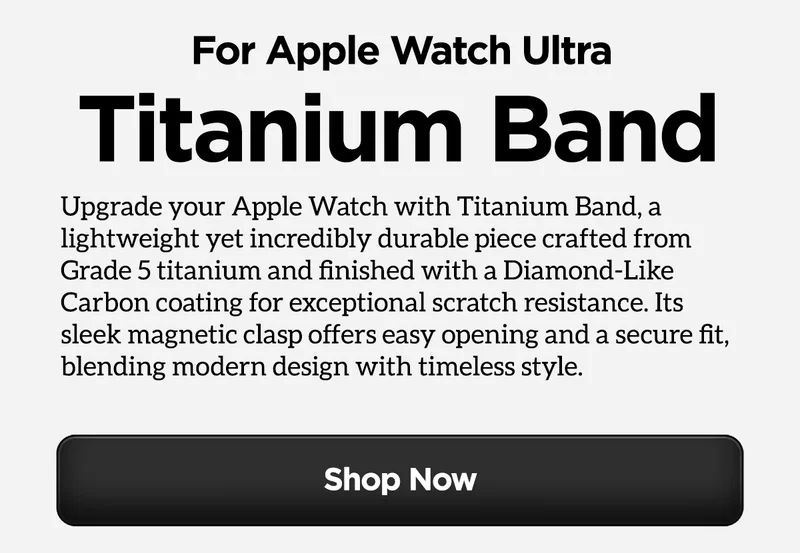 For Apple Watch Ultra. Titanium Band. Upgrade your Apple Watch with Titanium Band, a lightweight yet incredibly durable piece crafted from grade 5 titanium and finished with a Diamond-Like Carbon coating for exceptional scratch resistance. Its sleek magnetic clasp offers easy opening and a secure fit, blending modern design with timeless style. Shop Now.