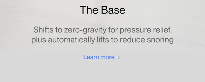 The Base Shifts to zero gravity for pressure relief, plus automatically lifts to reduce snoring