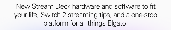 New Stream Deck hardware and software to fit your life, Switch 2 streaming tips, and a one-stop platform for all things Elgato.