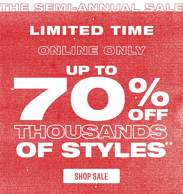 The Semi-Annual Sale. Limited Time! Online Only. Up to 70 Percent Off Thousands Of Styles. Shop Sale
