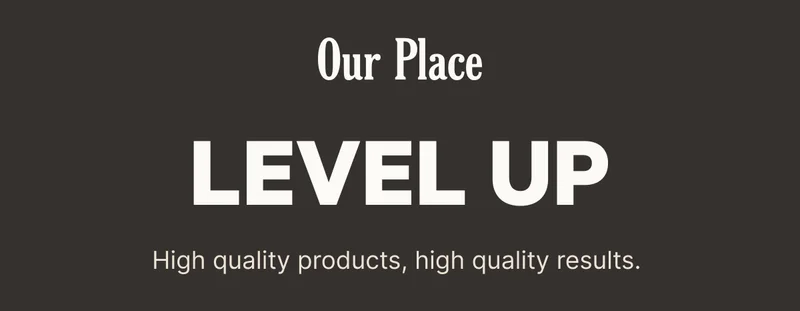 Our Place - Level Up - High quality products, high quality results,
