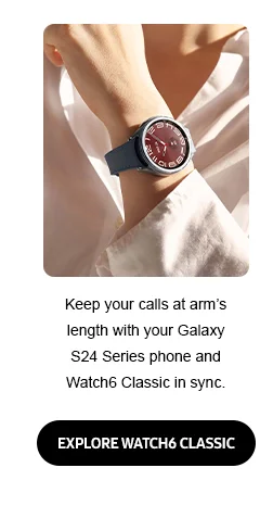 Keep your calls at arm's length with your Galaxy S24 Series phone and Watch6 Classic in sync. - EXPLORE WATCH6 CLASSIC