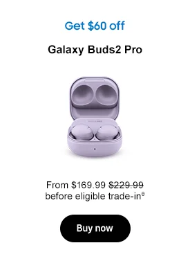 Get $60 off Galaxy Buds2 Pro From $169.99 $229.99 before eligible trade-inθ Buy now