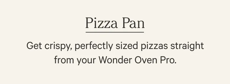 Get crispy, perfectly sized pizzas straight from your Wonder Oven Pro.