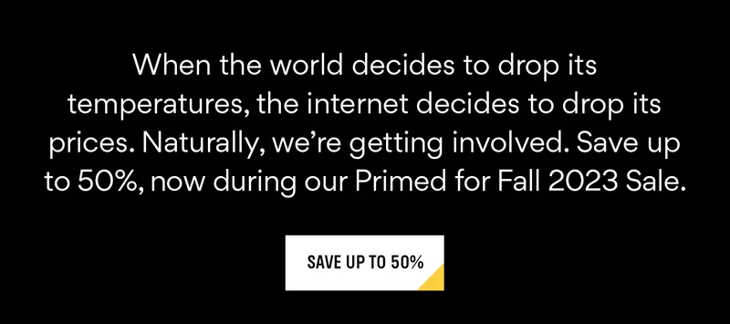 Save up to 50% during our Primed for Fall 2023 Sale. Save up to 50% during our Primed for Fall 2023 Sale.