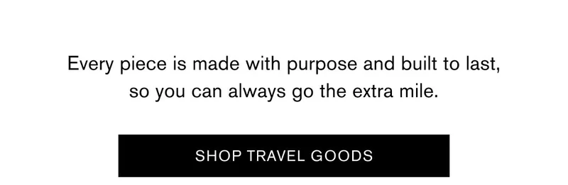 Every piece is made with purpose and built to last, so you can always go the extra mile. | SHOP TRAVEL GOODS