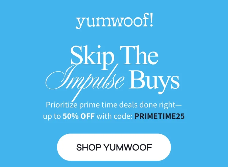 yumwoof! | Skip The Impulse Buys | Prioritize prime time deals done right— up to 50% OFF with code: PRIMETIME25 | SHOP YUMWOOF