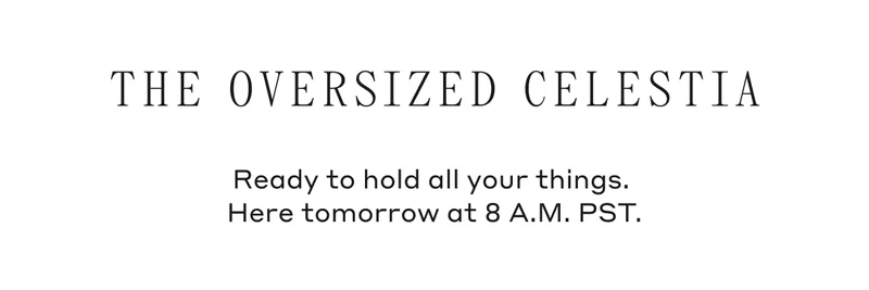 The Oversized Celestia Ready to hold all your things. Here tomorrow at 8 A.M. PST.