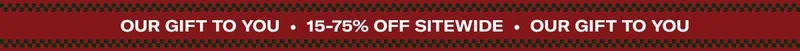 Our Gift to you • 15-75% Off Sitewide • Our Gift to you