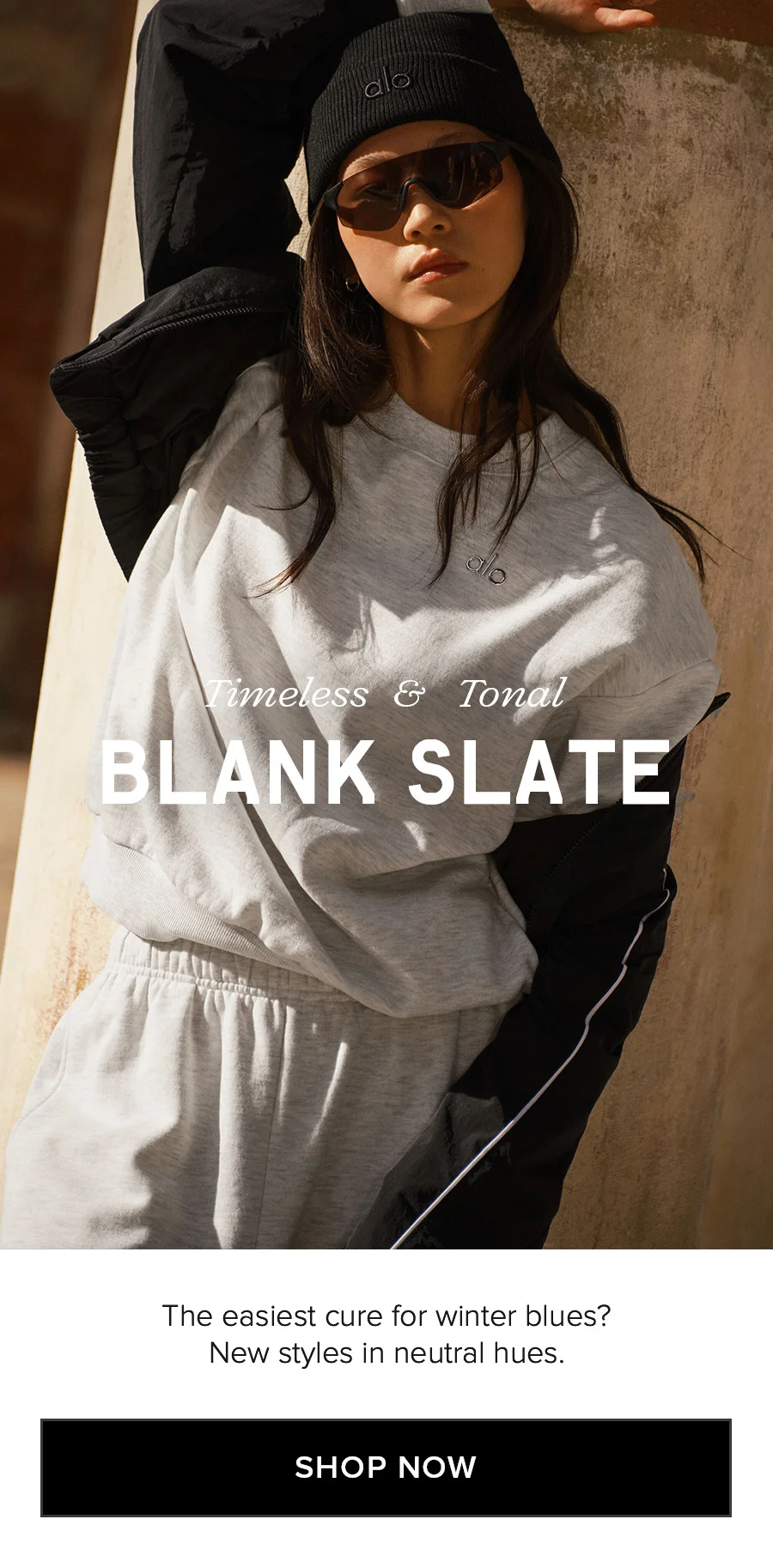 Timeless & Tonal BLANK SLATE The easiest cure for winter blues? New styles in neutral hues. SHOP NOW