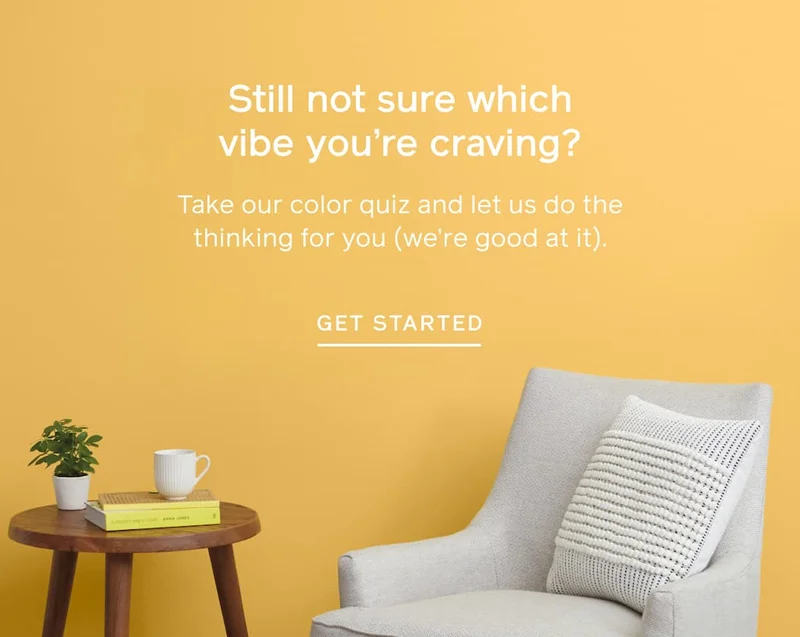 Still not sure which vibe you're craving? Take our color quiz and let us do the thinking for you (we're good at it). GET STARTED